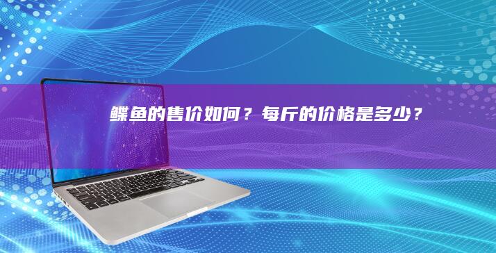 鲽鱼的售价如何？每斤的价格是多少？